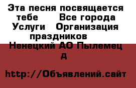 Эта песня посвящается тебе... - Все города Услуги » Организация праздников   . Ненецкий АО,Пылемец д.